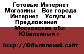 Готовые Интернет-Магазины - Все города Интернет » Услуги и Предложения   . Московская обл.,Юбилейный г.